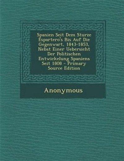 Spanien Seit Dem Sturze Espartero's Bis Auf Die Gegenwart, 1843-1853, Nebst Einer Uebersicht Der Politischen Entwickelung Spaniens Seit 1808 - Primary Source Edition