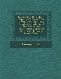 Spanien Seit Dem Sturze Espartero's Bis Auf Die Gegenwart, 1843-1853, Nebst Einer Uebersicht Der Politischen Entwickelung Spaniens Seit 1808 - Primary Source Edition