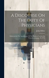 A Discourse On The Duty Of Physicians: Delivered At The Anniversary Of The Medical Society On Thursday, January 18