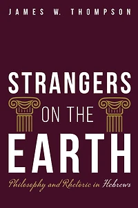 Strangers on the Earth: Philosophy and Rhetoric Hebrews