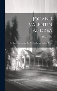 Johann Valentin Andreä: Ein Glaubenszeuge aus der Zeit des Dreissigjährigen Kriegs
