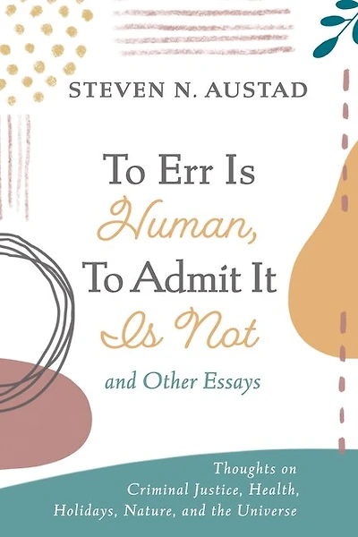 to Err Is Human, Admit It Not and Other Essays: Thoughts on Criminal Justice, Health, Holidays, Nature, the Universe