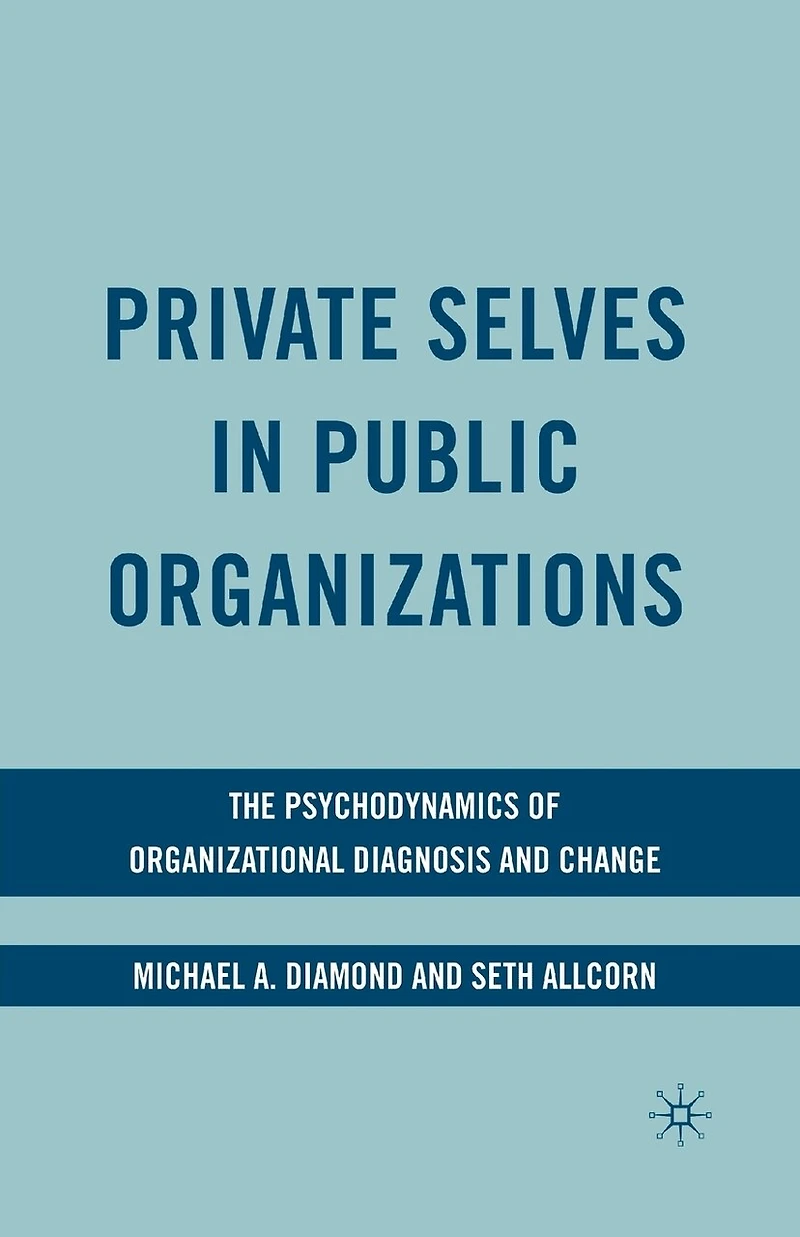 Private Selves Public Organizations: The Psychodynamics Of Organizational Diagnosis And Change