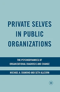 Private Selves Public Organizations: The Psychodynamics Of Organizational Diagnosis And Change
