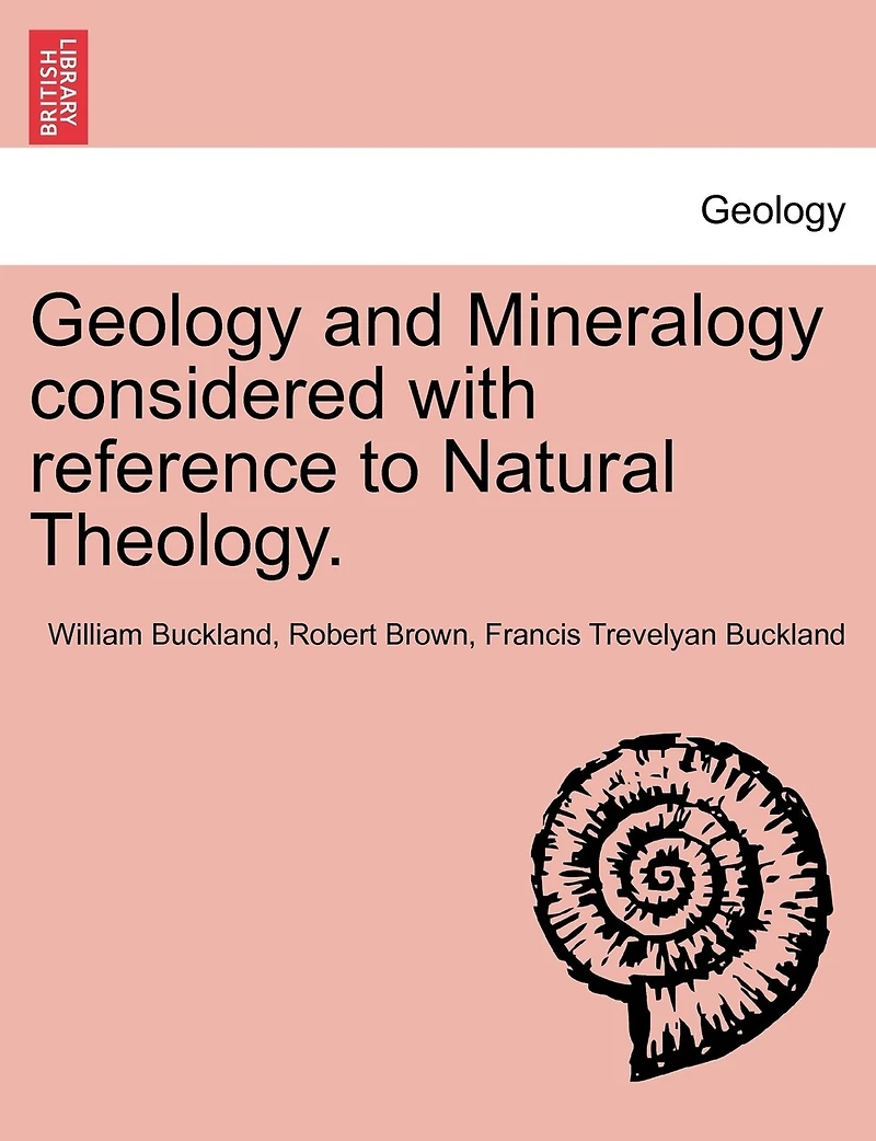 Geology And Mineralogy Considered With Reference To Natural Theology.