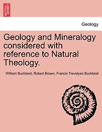 Geology And Mineralogy Considered With Reference To Natural Theology.