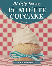111 Tasty 15-Minute Cupcake Recipes: The Highest Rated 15-Minute Cupcake Cookbook You Should Read