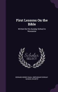 First Lessons On the Bible: Written for His Sunday School in Worcester