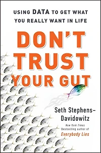 DONT TRUST YOUR GUT: Using Data to Get What You Really Want in Life