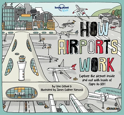Lonely Planet How Airports Work 1st Ed.: Brilliant Facts & Lift the Flaps, Amazing Illustrations, Discover Airplane & Control Tower Secrets, See Inside an Aircraft