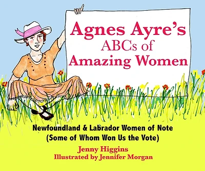 Agnes Ayre's ABCs of Amazing Women: Newfoundland & Labrador Women of Note (Some of Whom Won Us the Vote)