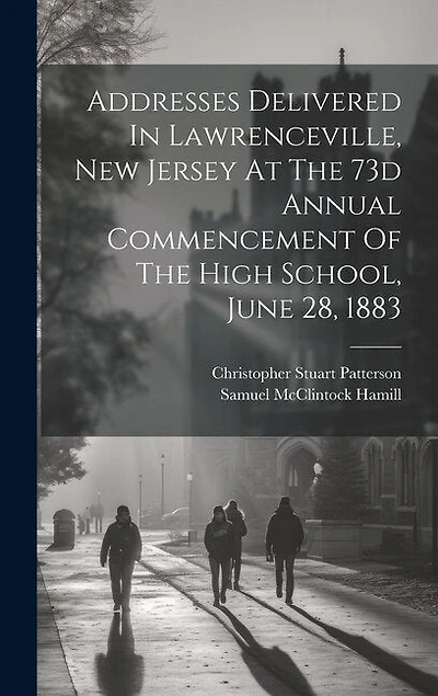 Addresses Delivered In Lawrenceville, New Jersey At The 73d Annual Commencement Of The High School, June 28, 1883