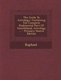 The Guide To Astrology: Containing Complete Rudimental Part Of Genethliacal Astrology