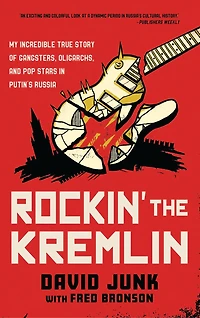 Rockin' the Kremlin: My Incredible True Story of Gangsters, Oligarchs, and Pop Stars Putin's Russia