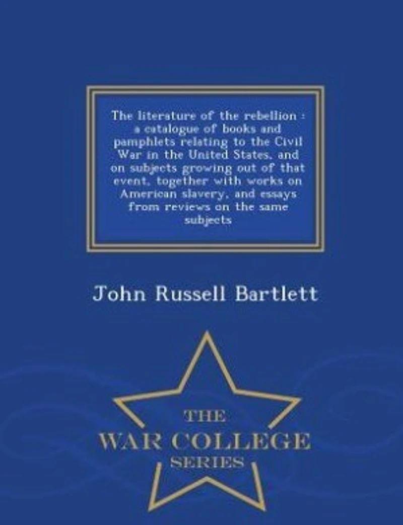 the Literature of Rebellion: A Catalogue Books and Pamphlets Relating to Civil War United States, on Subjects