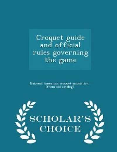 Croquet guide and official rules governing the game  - Scholar's Choice Edition