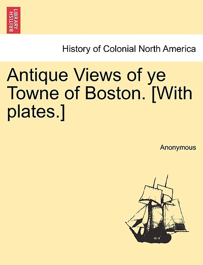 Antique Views Of Ye Towne Of Boston. [with Plates.]