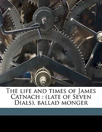 The Life And Times Of James Catnach: (late Of Seven Dials), Ballad Monger