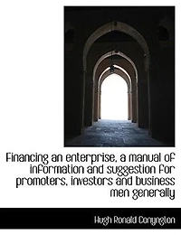 Financing an Enterprise: A Manual of Information and Suggestion for Promoters, Investors, Businesses