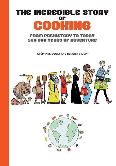 The Incredible Story of Cooking: From Prehistory to Today, 500000 Years of Adventure