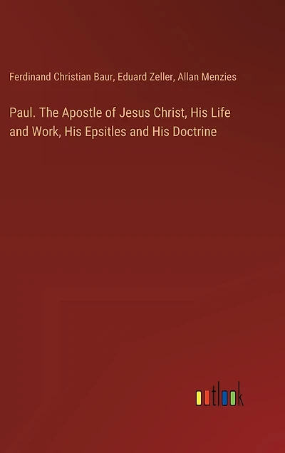 Paul. The Apostle of Jesus Christ, His Life and Work, His Epsitles and His Doctrine
