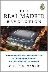 the Real Madrid Revolution: How World's Most Successful Club Is Changing Game—for Their Team and for Football