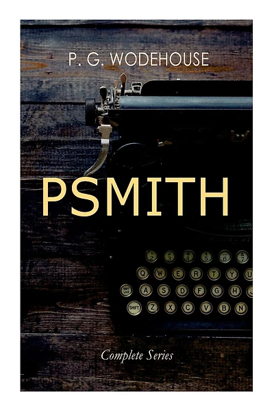 PSMITH - Complete Series: Mike, Mike and Psmith, Psmith in the City, The Prince and Betty and Psmith, Journalist
