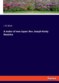 A maker of new Japan: Rev. Joseph Hardy Neesima