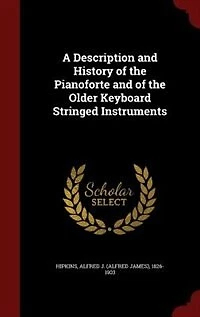 A Description and History of the Pianoforte Older Keyboard Stringed Instruments (Classic Reprint)