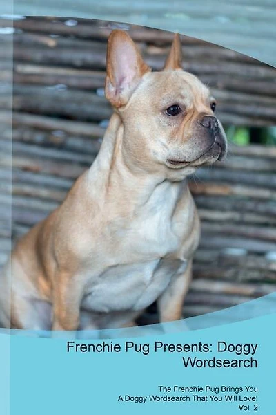 Frenchie Pug Presents: Doggy Wordsearch  The Frenchie Pug Brings You A Doggy Wordsearch That You Will Love! Vol. 2