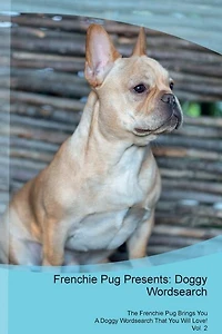 Frenchie Pug Presents: Doggy Wordsearch  The Frenchie Pug Brings You A Doggy Wordsearch That You Will Love! Vol. 2