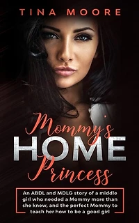Mommy's Home, Princess: An ABDL and MDLG story of a middle girl who needed a Mommy more than she knew, and the perfect Mommy to teach her how to be a good girl