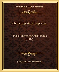 Grinding And Lapping: Tools, Processes, And Fixtures (1907)