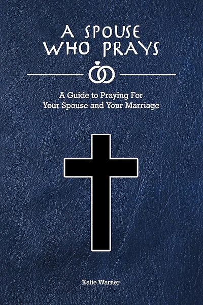 A Spouse Who Prays: A Guide to Praying for Your Spouse and Your Marriage