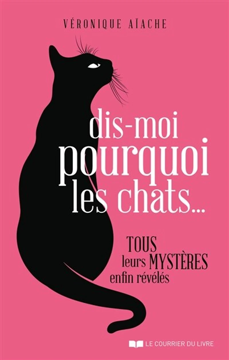 Dis-moi pourquoi les chats...: tous leurs mystères enfin révélés