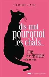 Dis-moi pourquoi les chats...: tous leurs mystères enfin révélés