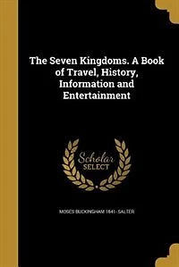 The Seven Kingdoms: A Book of Travel, History, Information, and Entertainment (Classic Reprint)