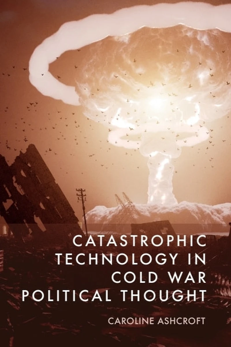 Catastrophic Technology Cold War Political Thought
