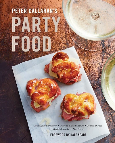 Peter Callahan's Party Food: Mini Hors D'oeuvres, Family-style Settings, Plated Dishes, Buffet Spreads, Bar Carts: A Cookbook