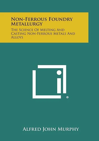 Non-Ferrous Foundry Metallurgy: The Science of Melting and Casting Non-Ferrous Metals and Alloys