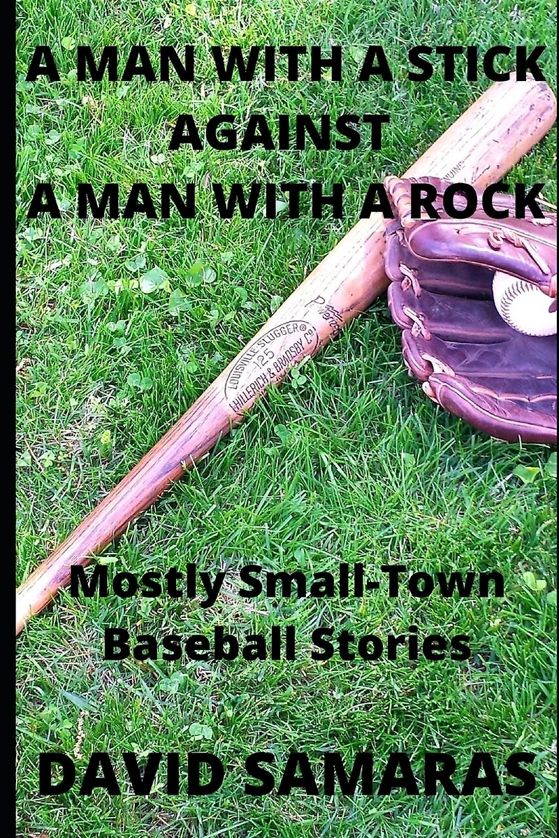 A Man With A Stick Against A Man With A Rock: Mainly Small-Town Baseball Stories