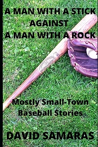 A Man With A Stick Against A Man With A Rock: Mainly Small-Town Baseball Stories