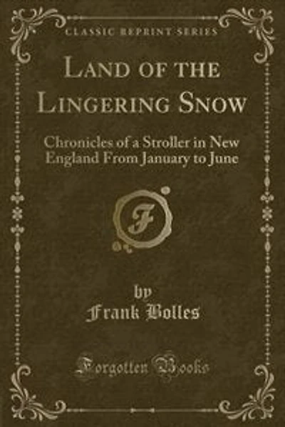 Land of the Lingering Snow: Chronicles of a Stroller in New England From January to June (Classic Reprint)