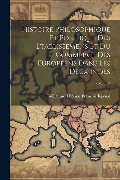 Histoire Philosophique Et Politique Des Établissemens Et Du Commerce Des Européens Dans Les Deux Indes; Volume 7