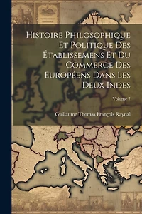 Histoire Philosophique Et Politique Des Établissemens Et Du Commerce Des Européens Dans Les Deux Indes; Volume 7