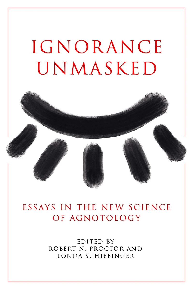 Ignorance Unmasked: Essays the New Science of Agnotology