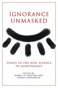 Ignorance Unmasked: Essays the New Science of Agnotology