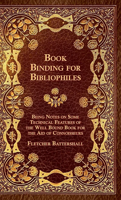 Book Binding For Bibliophiles - Being Notes On Some Technical Features Of The Well Bound Aid Connoisseurs Together With A Sketch Gold Tooling Ancient And Modern