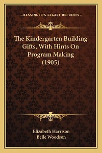 The Kindergarten Building Gifts, With Hints On Program Making (1905)