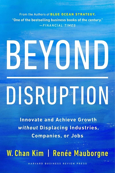 Beyond Disruption: Innovate and Achieve Growth without Displacing Industries, Companies, or Jobs